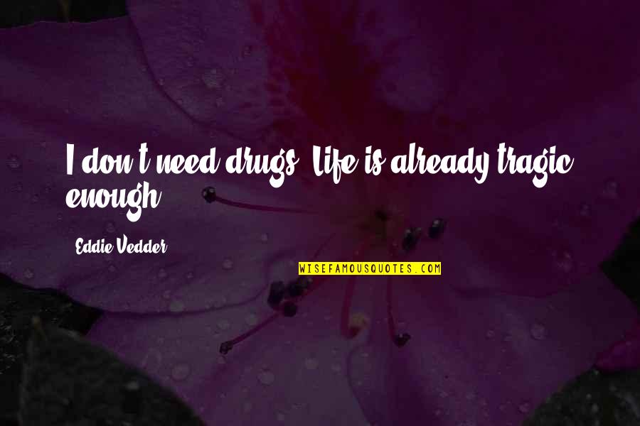 Tragic Life Quotes By Eddie Vedder: I don't need drugs. Life is already tragic