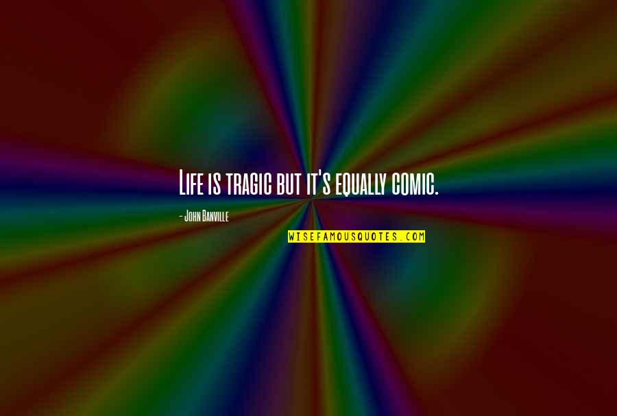 Tragic Life Quotes By John Banville: Life is tragic but it's equally comic.