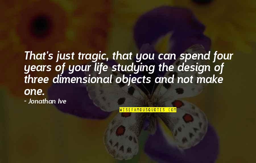 Tragic Life Quotes By Jonathan Ive: That's just tragic, that you can spend four