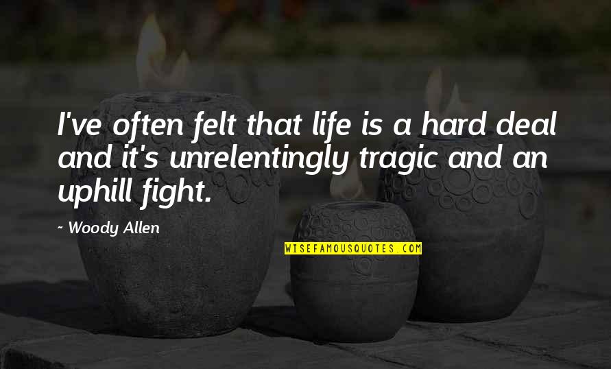 Tragic Life Quotes By Woody Allen: I've often felt that life is a hard