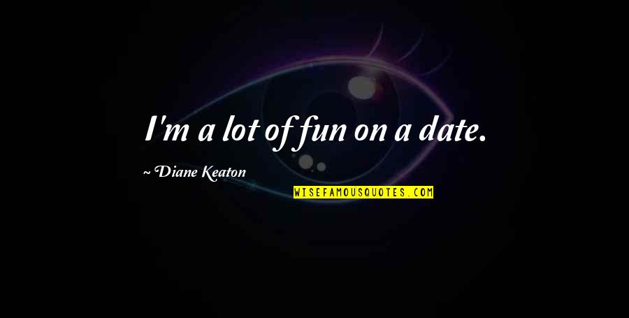 Tragic Optimism Quotes By Diane Keaton: I'm a lot of fun on a date.