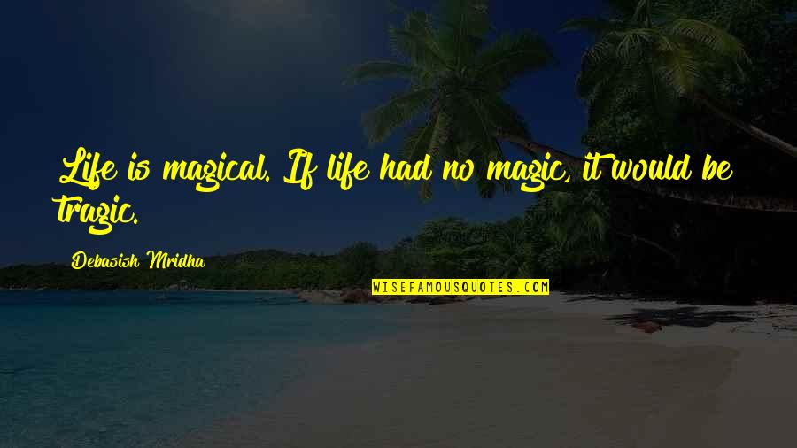 Tragic Quotes By Debasish Mridha: Life is magical. If life had no magic,