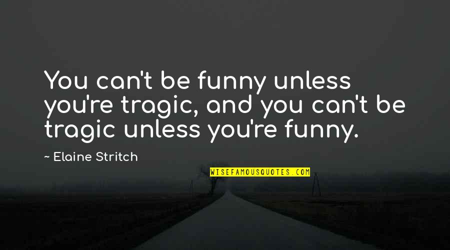Tragic Quotes By Elaine Stritch: You can't be funny unless you're tragic, and