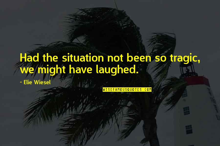 Tragic Quotes By Elie Wiesel: Had the situation not been so tragic, we