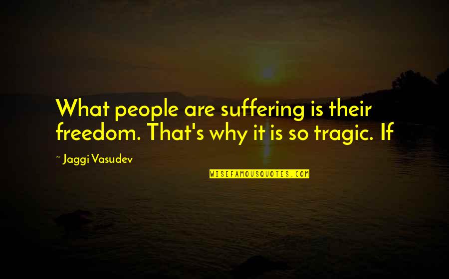 Tragic Quotes By Jaggi Vasudev: What people are suffering is their freedom. That's