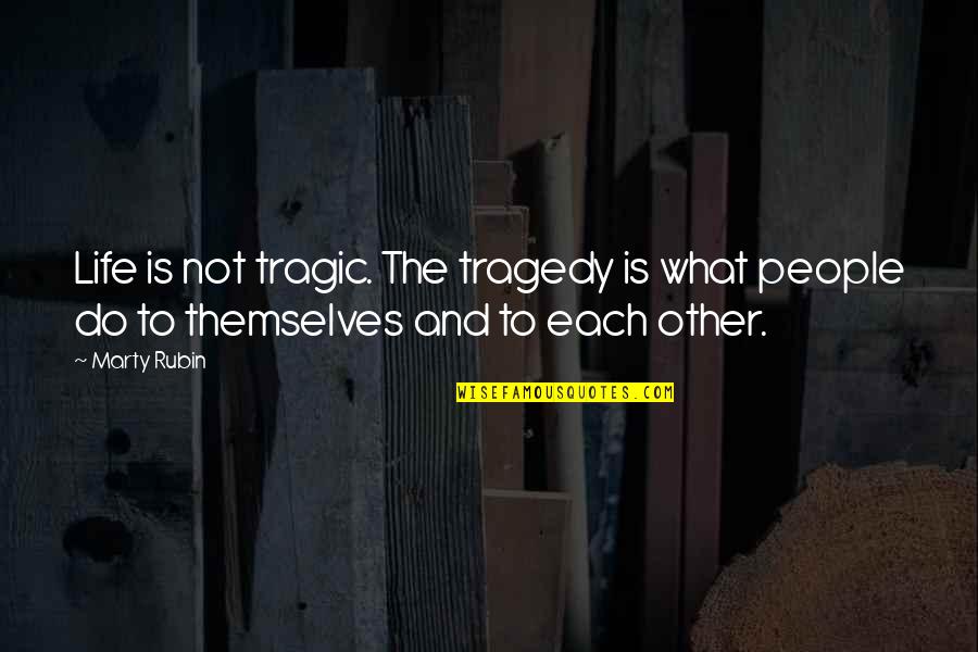 Tragic Quotes By Marty Rubin: Life is not tragic. The tragedy is what