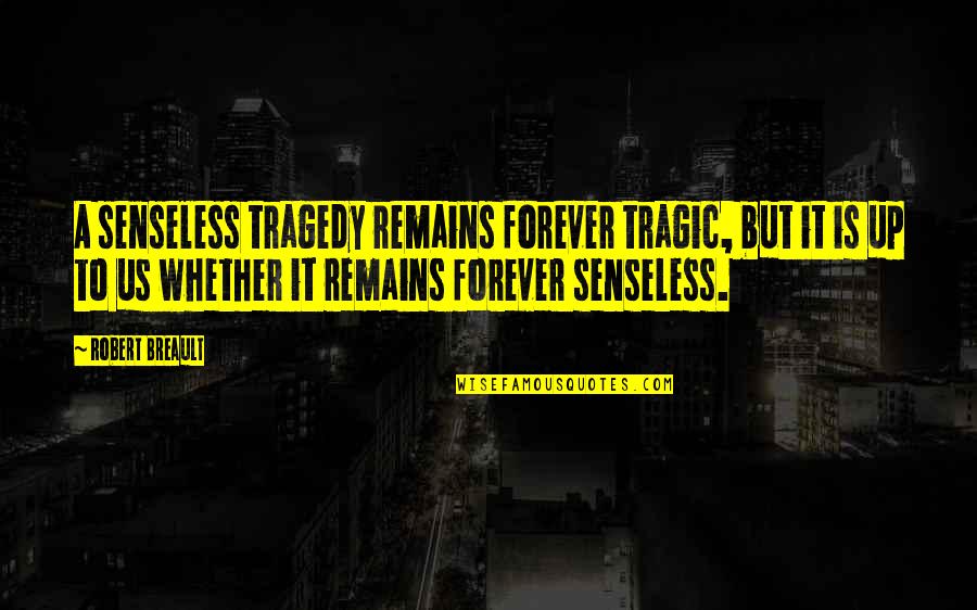 Tragic Quotes By Robert Breault: A senseless tragedy remains forever tragic, but it