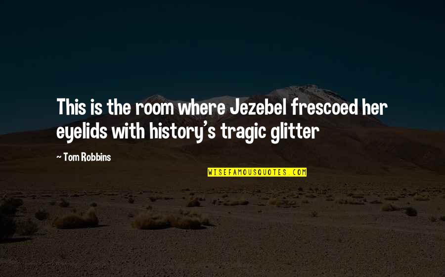 Tragic Quotes By Tom Robbins: This is the room where Jezebel frescoed her
