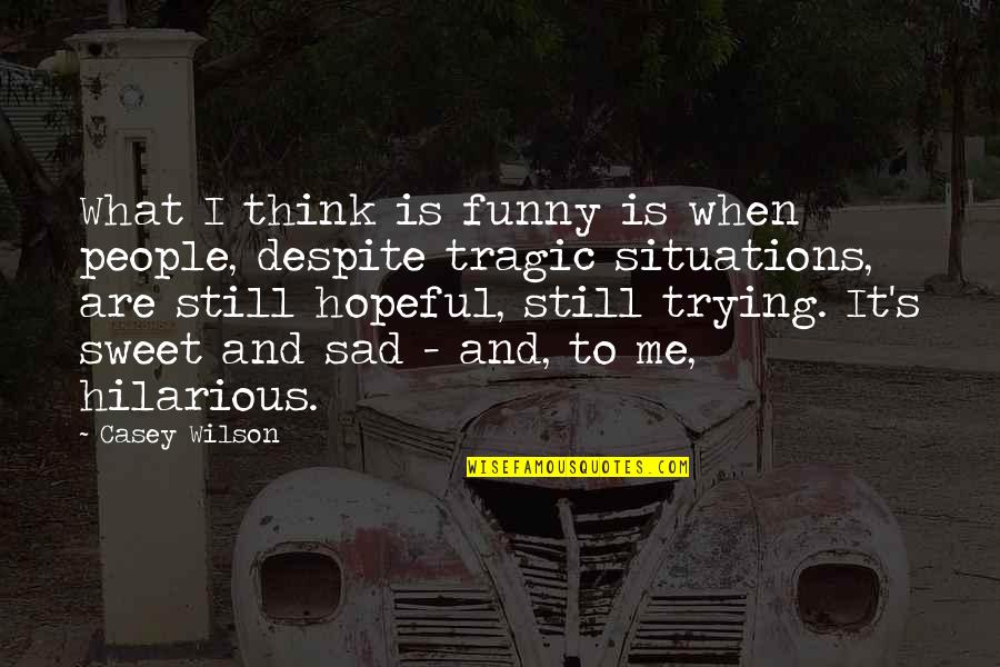 Tragic Situations Quotes By Casey Wilson: What I think is funny is when people, Tragic Situations Quotes By Casey Wilson: What I think is funny is when people,