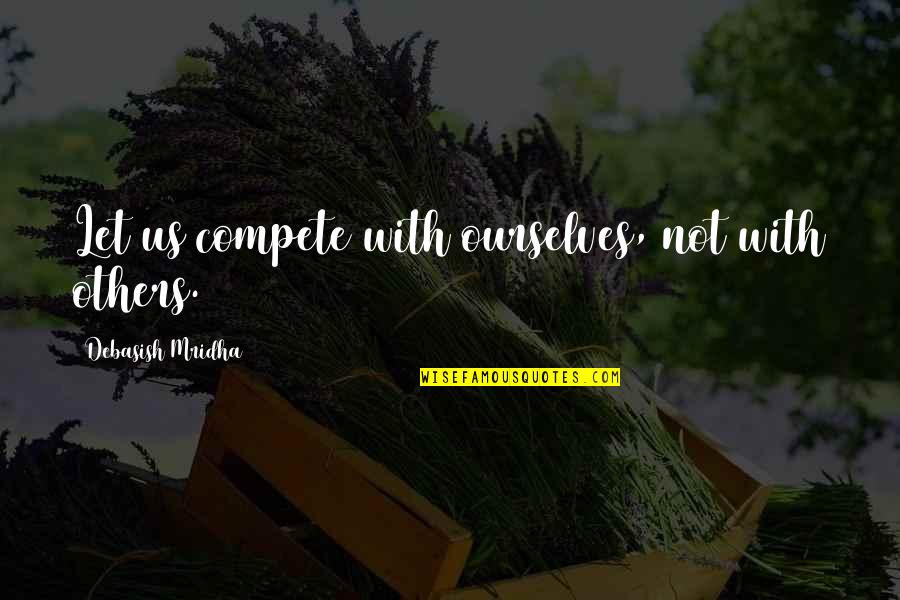 Tragic Situations Quotes By Debasish Mridha: Let us compete with ourselves, not with others. Tragic Situations Quotes By Debasish Mridha: Let us compete with ourselves, not with others.