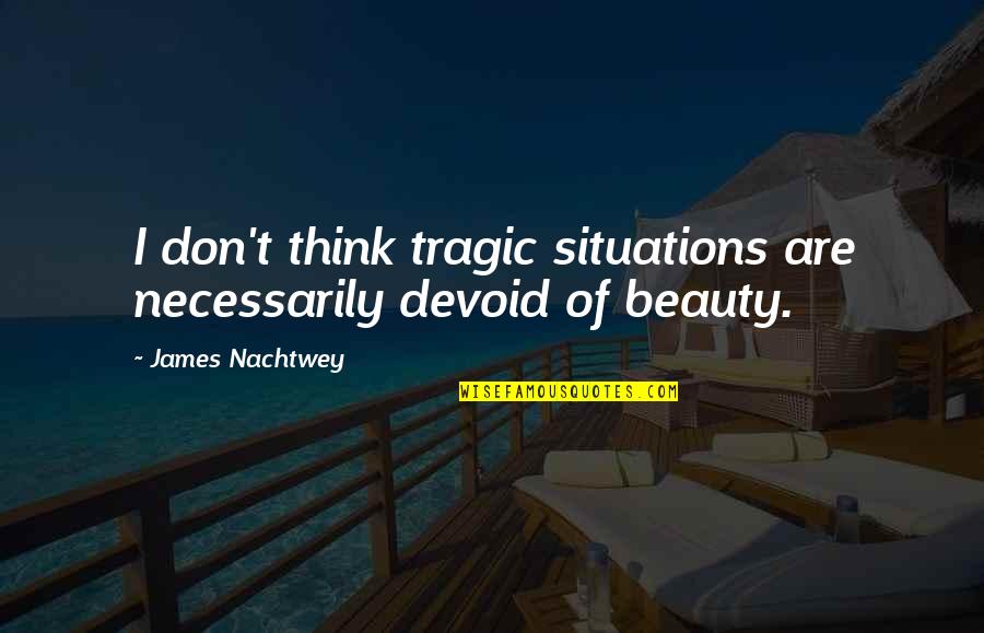 Tragic Situations Quotes By James Nachtwey: I don't think tragic situations are necessarily devoid Tragic Situations Quotes By James Nachtwey: I don't think tragic situations are necessarily devoid