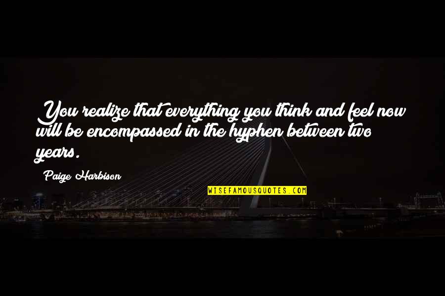 Tragic Situations Quotes By Paige Harbison: You realize that everything you think and feel Tragic Situations Quotes By Paige Harbison: You realize that everything you think and feel
