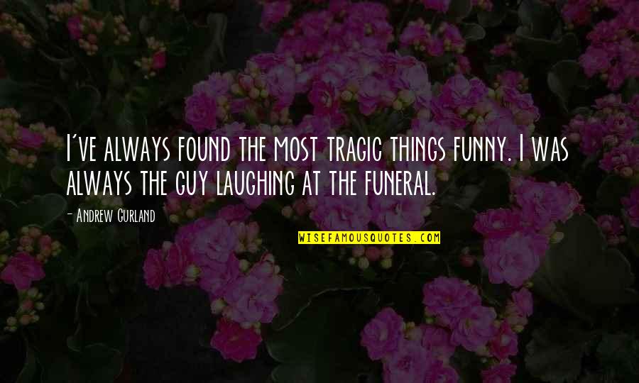 Tragic Things Quotes By Andrew Gurland: I've always found the most tragic things funny. Tragic Things Quotes By Andrew Gurland: I've always found the most tragic things funny.