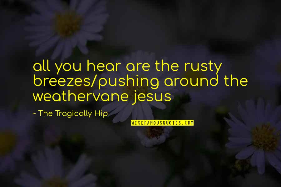 Tragically Hip Quotes By The Tragically Hip: all you hear are the rusty breezes/pushing around