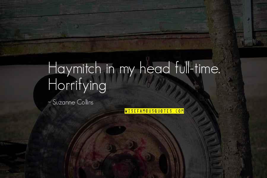 Tragicities Quotes By Suzanne Collins: Haymitch in my head full-time. Horrifying Tragicities Quotes By Suzanne Collins: Haymitch in my head full-time. Horrifying