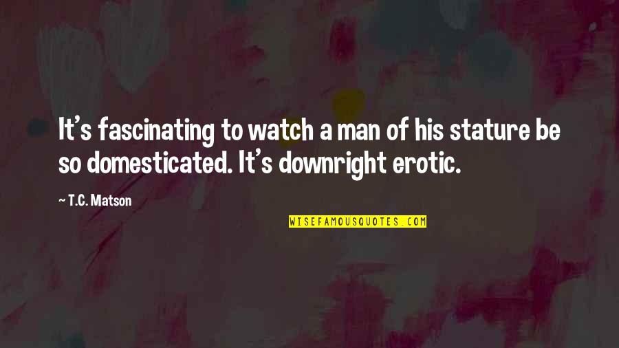 Tragicities Quotes By T.C. Matson: It's fascinating to watch a man of his Tragicities Quotes By T.C. Matson: It's fascinating to watch a man of his