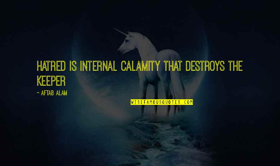 Tragicomedies Quotes By Aftab Alam: Hatred is internal calamity that destroys the keeper