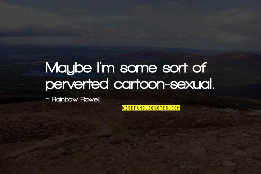 Tragicomedy Drama Quotes By Rainbow Rowell: Maybe I'm some sort of perverted cartoon-sexual.