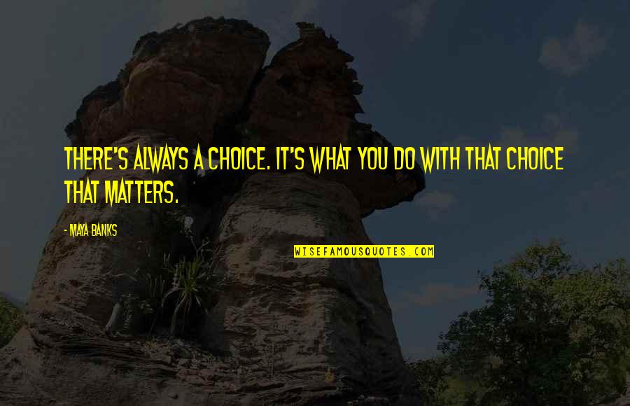 Tragjedia E Quotes By Maya Banks: There's always a choice. It's what you do
