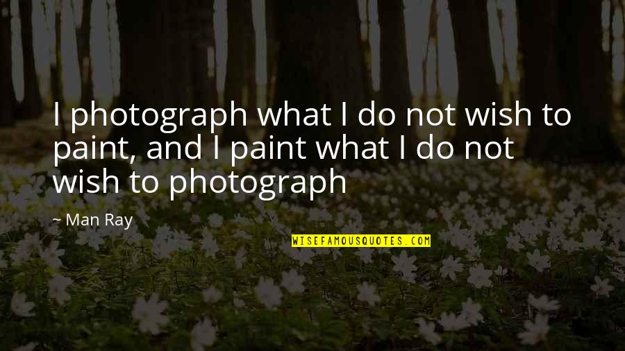 Tragos Quotes By Man Ray: I photograph what I do not wish to