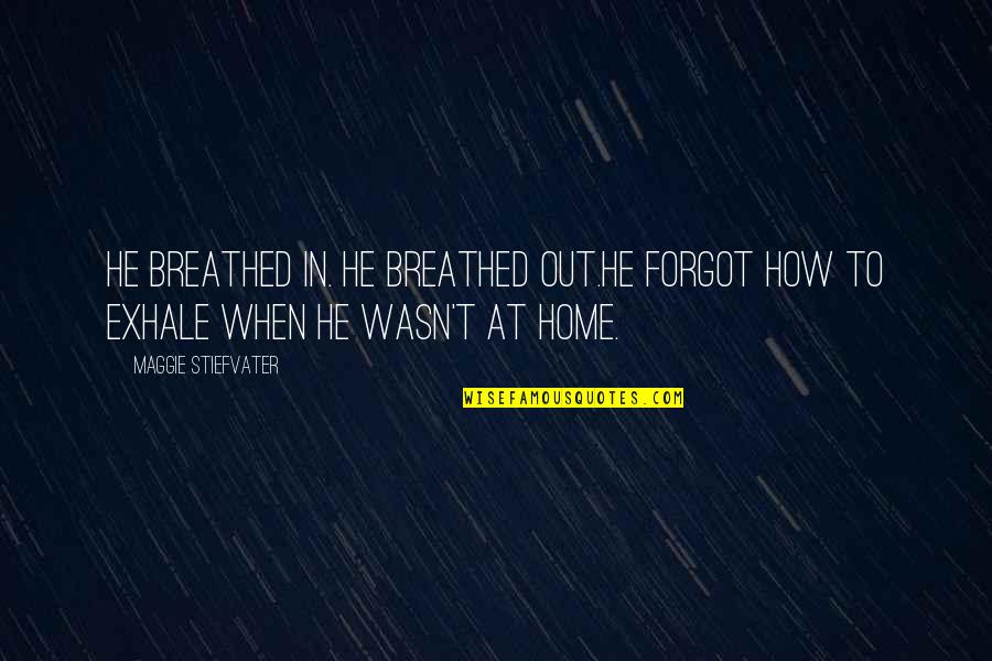 Trahant Family Quotes By Maggie Stiefvater: He breathed in. He breathed out.He forgot how Trahant Family Quotes By Maggie Stiefvater: He breathed in. He breathed out.He forgot how