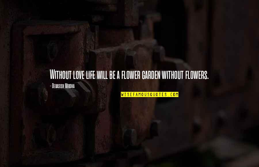Traherne Flies Quotes By Debasish Mridha: Without love life will be a flower garden Traherne Flies Quotes By Debasish Mridha: Without love life will be a flower garden