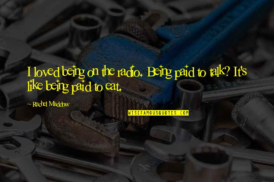 Traherne Flies Quotes By Rachel Maddow: I loved being on the radio. Being paid