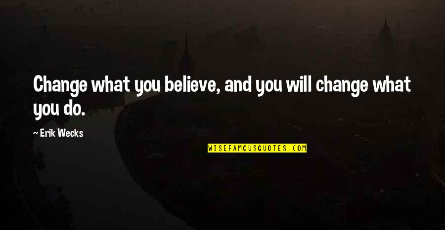 Traherne Poems Quotes By Erik Wecks: Change what you believe, and you will change