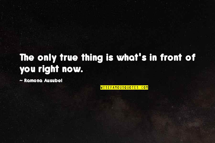 Traherne Poems Quotes By Ramona Ausubel: The only true thing is what's in front Traherne Poems Quotes By Ramona Ausubel: The only true thing is what's in front