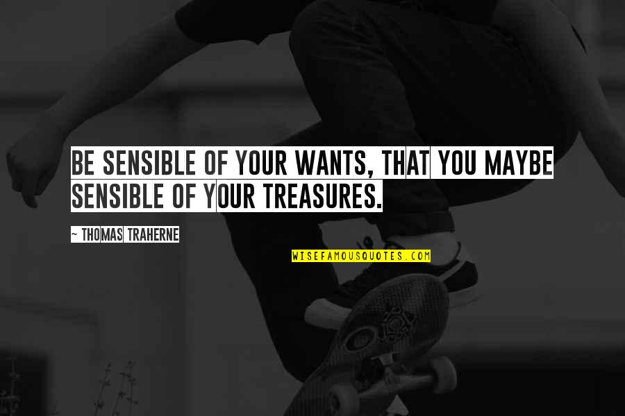 Traherne Quotes By Thomas Traherne: Be sensible of your wants, that you maybe Traherne Quotes By Thomas Traherne: Be sensible of your wants, that you maybe