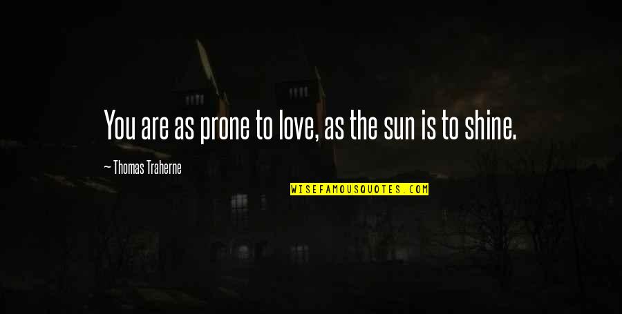 Traherne Quotes By Thomas Traherne: You are as prone to love, as the Traherne Quotes By Thomas Traherne: You are as prone to love, as the