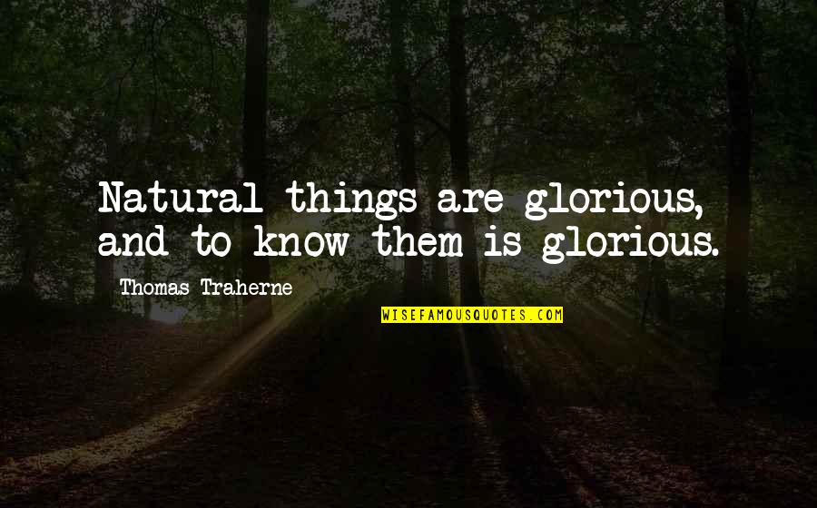 Traherne Quotes By Thomas Traherne: Natural things are glorious, and to know them Traherne Quotes By Thomas Traherne: Natural things are glorious, and to know them