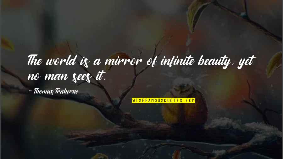 Traherne Quotes By Thomas Traherne: The world is a mirror of infinite beauty, Traherne Quotes By Thomas Traherne: The world is a mirror of infinite beauty,