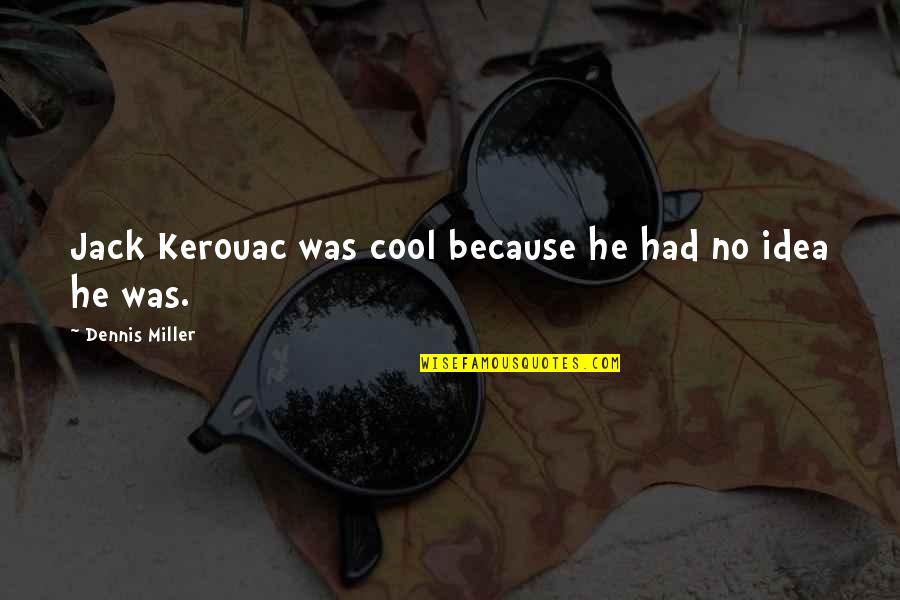 Trahison 2008 Quotes By Dennis Miller: Jack Kerouac was cool because he had no Trahison 2008 Quotes By Dennis Miller: Jack Kerouac was cool because he had no