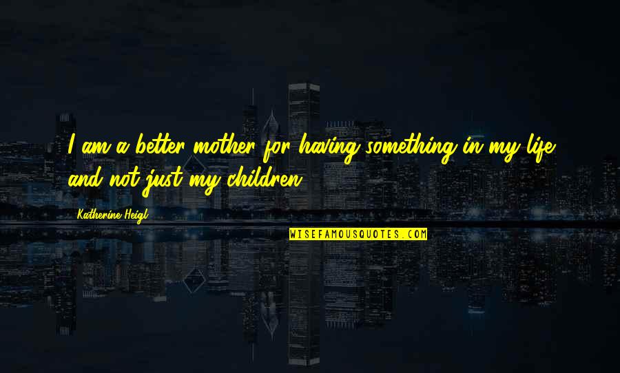 Trahison 2008 Quotes By Katherine Heigl: I am a better mother for having something