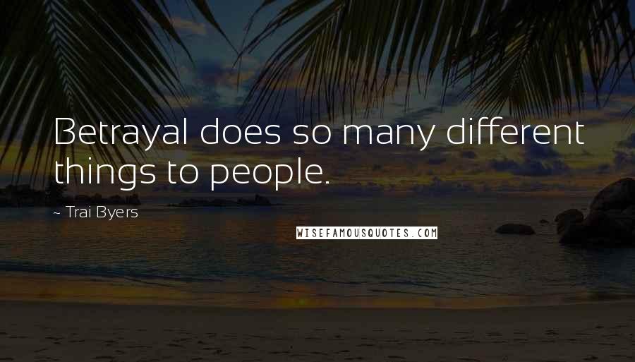 Trai Byers quotes: Betrayal does so many different things to people.