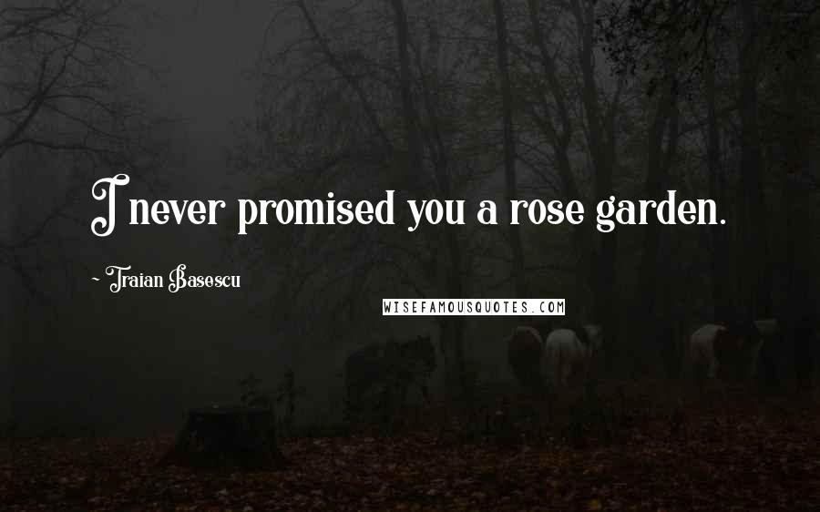 Traian Basescu quotes: I never promised you a rose garden.