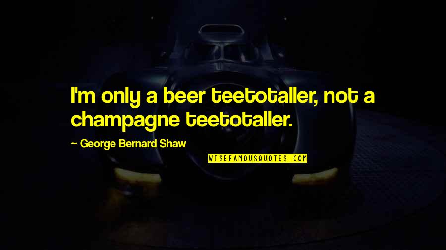 Traian Vuia Quotes By George Bernard Shaw: I'm only a beer teetotaller, not a champagne Traian Vuia Quotes By George Bernard Shaw: I'm only a beer teetotaller, not a champagne