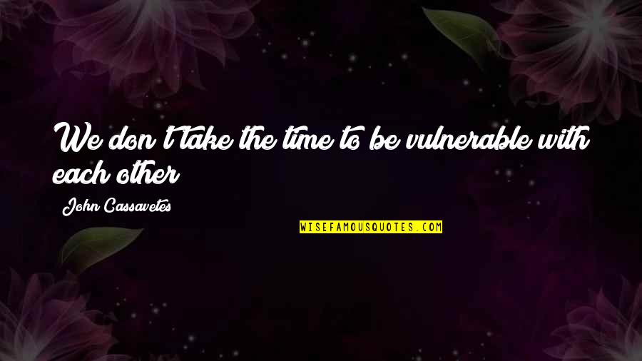 Traicionar Sinonimos Quotes By John Cassavetes: We don't take the time to be vulnerable Traicionar Sinonimos Quotes By John Cassavetes: We don't take the time to be vulnerable