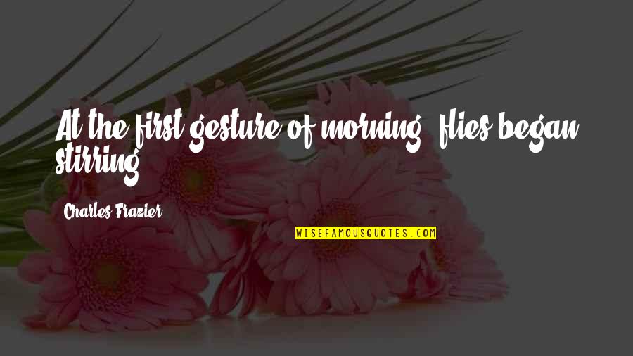 Traicionaste Quotes By Charles Frazier: At the first gesture of morning, flies began Traicionaste Quotes By Charles Frazier: At the first gesture of morning, flies began
