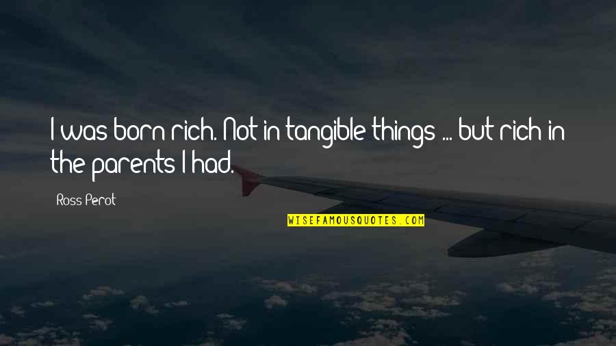 Traicionera Quotes By Ross Perot: I was born rich. Not in tangible things