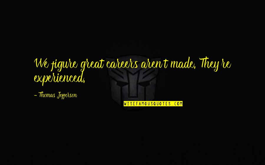 Traicionera Quotes By Thomas Jefferson: We figure great careers aren't made. They're experienced.