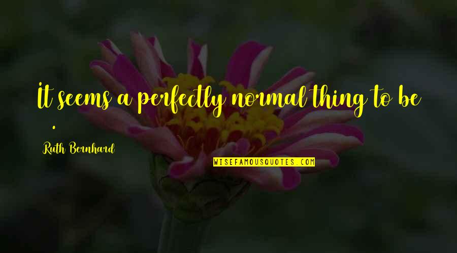 Traiciono En Quotes By Ruth Bernhard: It seems a perfectly normal thing to be
