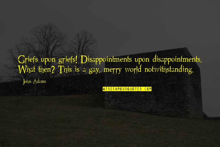 Traidor Entre Quotes By John Adams: Griefs upon griefs! Disappointments upon disappointments. What then? Traidor Entre Quotes By John Adams: Griefs upon griefs! Disappointments upon disappointments. What then?