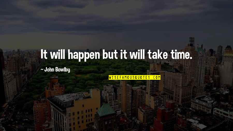 Traidores Frases Quotes By John Bowlby: It will happen but it will take time. Traidores Frases Quotes By John Bowlby: It will happen but it will take time.