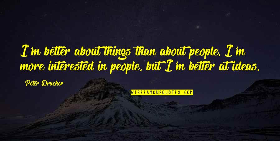 Traidores Frases Quotes By Peter Drucker: I'm better about things than about people. I'm Traidores Frases Quotes By Peter Drucker: I'm better about things than about people. I'm