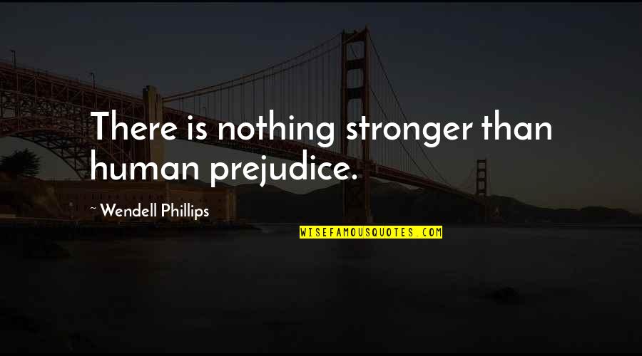Traiesc Quotes By Wendell Phillips: There is nothing stronger than human prejudice.