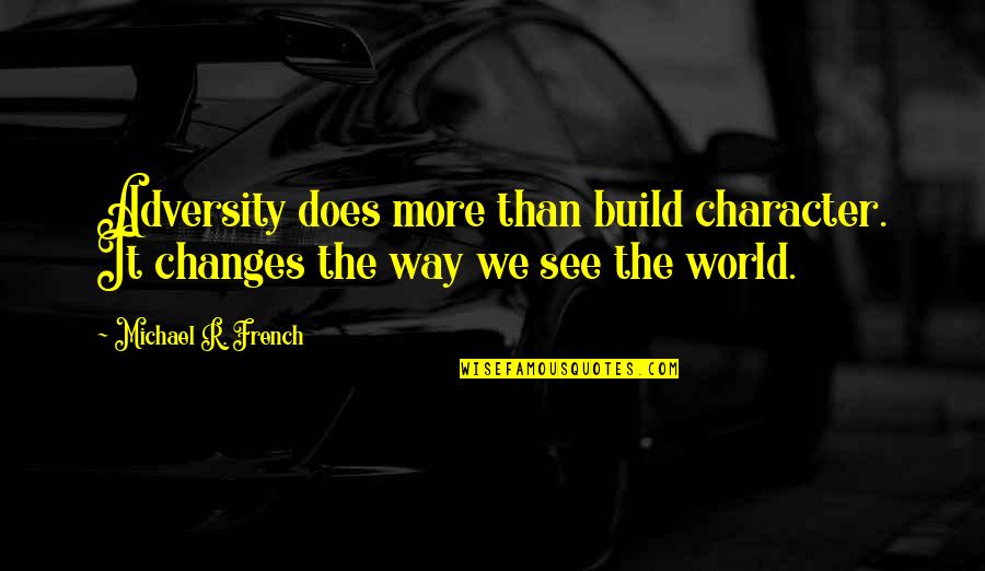 Traieste Fara Quotes By Michael R. French: Adversity does more than build character. It changes Traieste Fara Quotes By Michael R. French: Adversity does more than build character. It changes