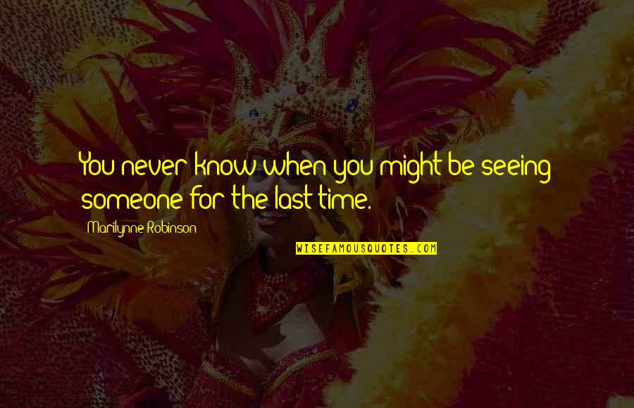 Traigh Quotes By Marilynne Robinson: You never know when you might be seeing Traigh Quotes By Marilynne Robinson: You never know when you might be seeing