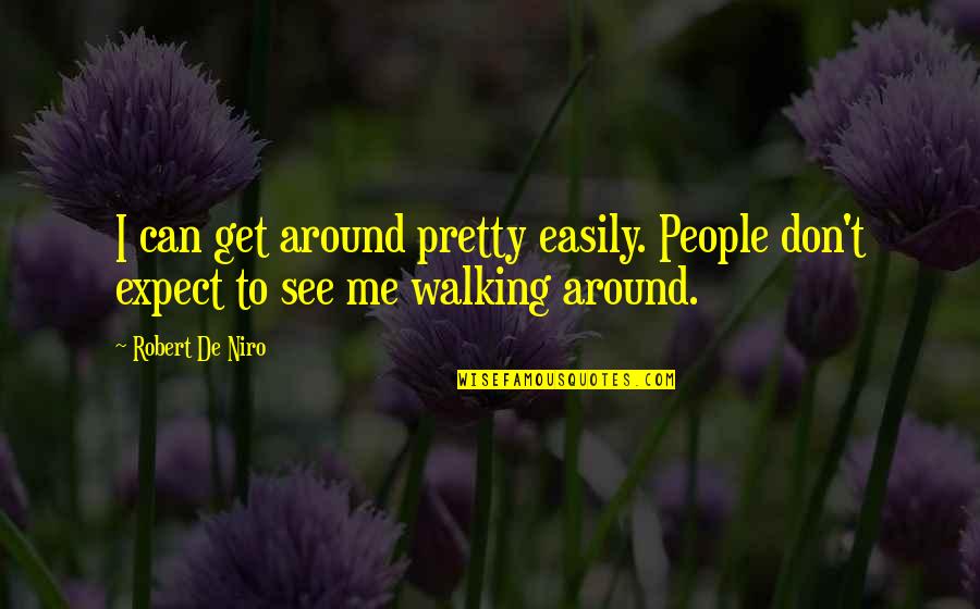 Trail Of Tear Quotes By Robert De Niro: I can get around pretty easily. People don't